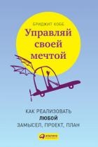 Управляй своей мечтой. Как реализовать любой замысел, проект, план