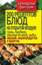 200 рецептов блюд на открытом воздух: гриль, барбекю, шашлык из мяса, рыбы, овощей, морепродуктов и 