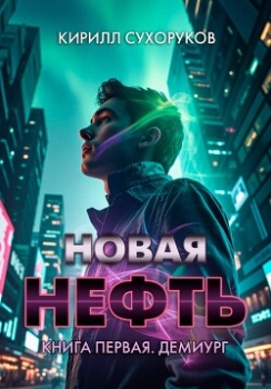 Новая нефть. Книга первая. Демиург
